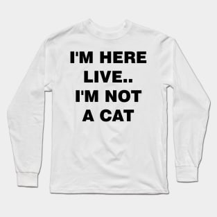 I'm Here Live Im Not A Cat Long Sleeve T-Shirt